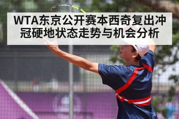 WTA东京公开赛本西奇复出冲冠硬地状态走势与机会分析