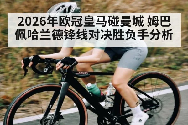 2026年欧冠皇马碰曼城 姆巴佩哈兰德锋线对决胜负手分析