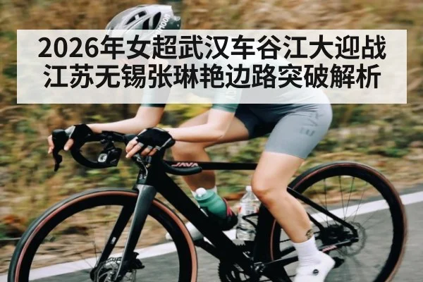 2026年女超武汉车谷江大迎战江苏无锡张琳艳边路突破解析